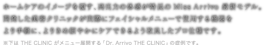 ホームケアのイメージを覆す、高出力の体感が特徴の MissArrivo 最新モデル。開発した美容クリニックが実際にフェイシャルメニューで使用する機器をより手軽に、よりきめ細やかにケアできるよう改良したプロ仕様です。