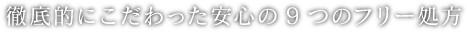 徹底的にこだわった安心の9つのフリー処方