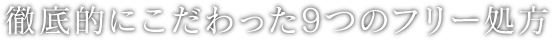徹底的にこだわった9つのフリー処方