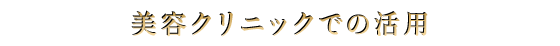 美容クリニックでの活用